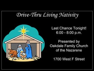 Drive-Thru Living Nativity Last Chance Tonight! 6:00 - 8:00 p.m. Presented by Oakdale Family Church of the Nazarene 1700 West F Street 