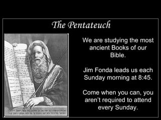 The Pentateuch We are studying the most ancient Books of our Bible. Jim Fonda leads us each Sunday morning at 8:45. Come when you can, you aren’t required to attend every Sunday. 