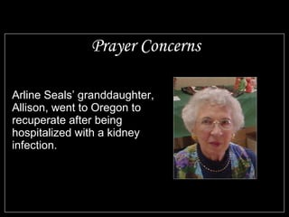 Prayer Concerns Arline Seals’ granddaughter, Allison, went to Oregon to recuperate after being hospitalized with a kidney infection. 