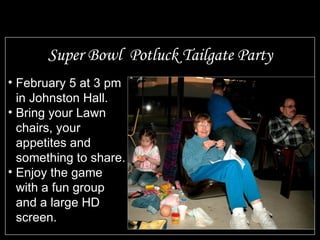 Super Bowl  Potluck Tailgate Party February 5 at 3 pm in Johnston Hall. Bring your Lawn chairs, your appetites and something to share. Enjoy the game with a fun group and a large HD screen. 