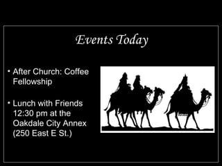 Events Today After Church: Coffee Fellowship Lunch with Friends 12:30 pm at the Oakdale City Annex (250 East E St.) 