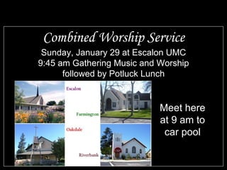 Combined Worship Service Sunday, January 29 at Escalon UMC 9:45 am Gathering Music and Worship followed by Potluck Lunch Meet here at 9 am to car pool 