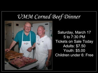 UMM Corned Beef Dinner Saturday, March 17 5 to 7:30 PM Tickets on Sale Today Adults: $7.50 Youth: $5.00 Children under 6: Free