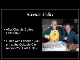 Events Today After Church: Coffee Fellowship Lunch with Friends 12:30 pm at the Oakdale City Annex (250 East E St.)