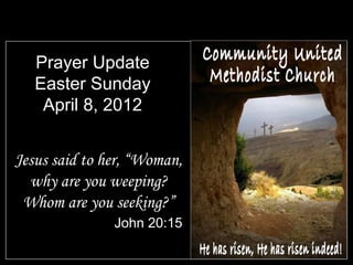 Prayer Update
   Easter Sunday
    April 8, 2012


Jesus said to her, “Woman,
  why are you weeping?
 Whom are you seeking?”
               John 20:15
 