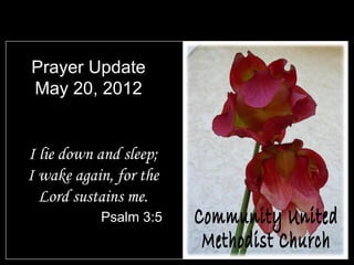 Prayer Update
May 20, 2012


I lie down and sleep;
I wake again, for the
  Lord sustains me.
           Psalm 3:5
 