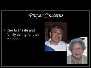 Prayer Concerns

• Ken Iwahashi and
  family caring for their
  mother.
 