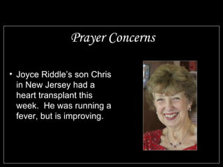 Prayer Concerns

• Joyce Riddle’s son Chris
  in New Jersey had a
  heart transplant this
  week. He was running a
  fever, but is improving.
 