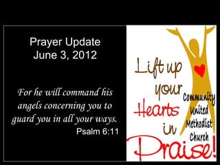 Prayer Update
     June 3, 2012


 For he will command his
 angels concerning you to
guard you in all your ways.
                Psalm 6:11
 