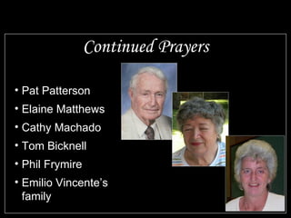 Continued Prayers

• Pat Patterson
• Elaine Matthews
• Cathy Machado
• Tom Bicknell
• Phil Frymire
• Emilio Vincente’s
  family
 