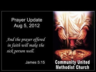 Prayer Update
   Aug 5, 2012

And the prayer offered
 in faith will make the
sick person well.

           James 5:15
 