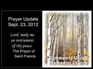 Prayer Update
Sept. 23, 2012

Lord, make me
an instrument
 of thy peace.
  The Prayer of
   Saint Francis
 