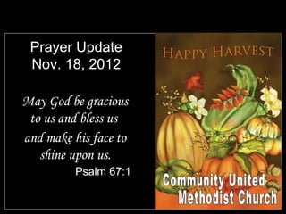 Prayer Update
 Nov. 18, 2012

May God be gracious
 to us and bless us
and make his face to
   shine upon us.
          Psalm 67:1
 