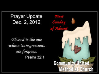 Prayer Update          First
  Dec. 2, 2012         Sunday
                       of Advent

 Blessed is the one
whose transgressions
   are forgiven.
         Psalm 32:1
 