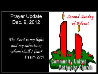 Prayer Update          Second Sunday
 Dec. 9, 2012            of Advent


The Lord is my light
 and my salvation;
 whom shall I fear?
         Psalm 27:1
 