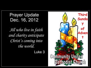 Prayer Update            Third
Dec. 16, 2012            Sunda
                           y
 All who live in faith    of
                         Adven
and charity anticipate     t
 Christ’s coming into
      the world.
               Luke 3
 