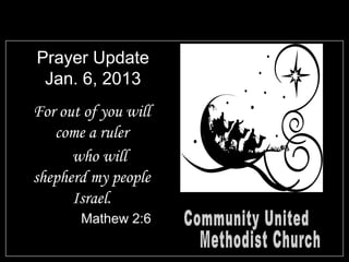 Prayer Update
 Jan. 6, 2013
For out of you will
   come a ruler
      who will
shepherd my people
      Israel.
       Mathew 2:6
 