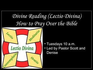 Divine Reading (Lectio Divina)
 How to Pray Over the Bible


              • Tuesdays 10 a.m.
              • Led by Pastor Scott and
                Denise
 