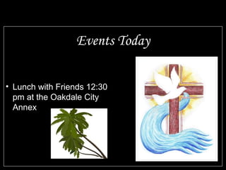 Events Today

• Lunch with Friends 12:30
  pm at the Oakdale City
  Annex
 