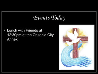 Events Today
• Lunch with Friends at
12:30pm at the Oakdale City
Annex
 