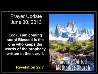 Prayer Update
June 30, 2013
Look, I am coming
soon! Blessed is the
one who keeps the
words of the prophecy
written in this scroll.
Revelation 22:7
 