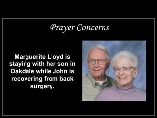 Marguerite Lloyd is
staying with her son in
Oakdale while John is
recovering from back
surgery.
Prayer Concerns
 
