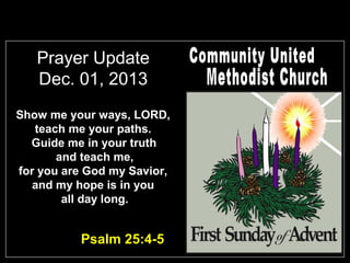 Prayer Update
Dec. 01, 2013
Show me your ways, LORD,
teach me your paths.
Guide me in your truth
and teach me,
for you are God my Savior,
and my hope is in you
all day long.

Psalm 25:4-5

 