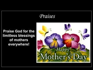 Praise God for the
limitless blessings
of mothers
everywhere!
Praises
 