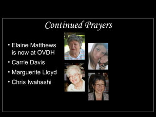 Continued Prayers
• Elaine Matthews
is now at OVDH
• Carrie Davis
• Marguerite Lloyd
• Chris Iwahashi
 