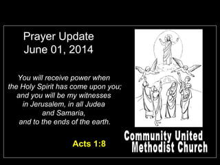 Prayer Update
June 01, 2014
You will receive power when
the Holy Spirit has come upon you;
and you will be my witnesses
in Jerusalem, in all Judea
and Samaria,
and to the ends of the earth.
Acts 1:8
 