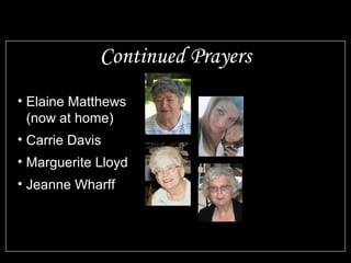 Continued Prayers 
• Elaine Matthews 
(now at home) 
• Carrie Davis 
• Marguerite Lloyd 
• Jeanne Wharff 
 