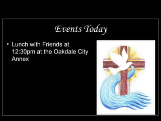 Events Today 
• Lunch with Friends at 
12:30pm at the Oakdale City 
Annex 
 