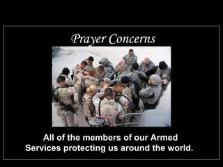 Prayer Concerns 
All of the members of our Armed 
Services protecting us around the world. 
 