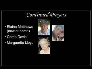 Continued Prayers 
• Elaine Matthews 
(now at home) 
• Carrie Davis 
• Marguerite Lloyd 
 