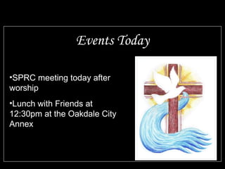 Events Today 
•SPRC meeting today after 
worship 
•Lunch with Friends at 
12:30pm at the Oakdale City 
Annex 
 