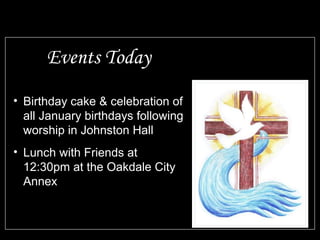 Events Today
• Birthday cake & celebration of
all January birthdays following
worship in Johnston Hall
• Lunch with Friends at
12:30pm at the Oakdale City
Annex
 
