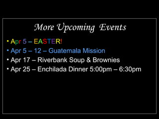 • Apr 5 – EASTER!
• Apr 5 – 12 – Guatemala Mission
• Apr 17 – Riverbank Soup & Brownies
• Apr 25 – Enchilada Dinner 5:00pm – 6:30pm
More Upcoming Events
 