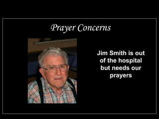 Jim Smith is out
of the hospital
but needs our
prayers
Prayer Concerns
 