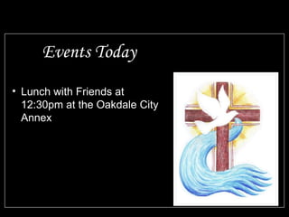 Events Today
• Lunch with Friends at
12:30pm at the Oakdale City
Annex
 