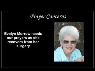 Evelyn Morrow needs
our prayers as she
recovers from her
surgery
Prayer Concerns
 