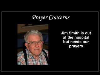 Jim Smith is out
of the hospital
but needs our
prayers
Prayer Concerns
 
