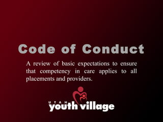 Code of Conduct A review of basic expectations to ensure that competency in care applies to all placements and providers.  