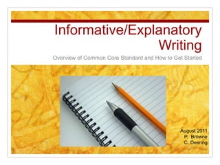 Informative/Explanatory Writing Overview of Common Core Standard and How to Get Started August 2011 P.  Browne C. Deering 
