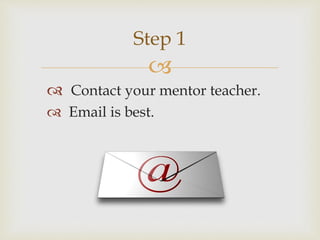 
 Contact your mentor teacher.
 Email is best.
Step 1
 