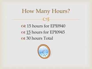 
How Many Hours?
 27 hours in the classroom including
teaching 1 lesson where EPI Coordinator
observes.
 3 hours = atte...