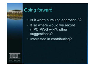 Going forward

 • Is it worth pursuing approach 3?
 • If so where would we record
   (IIPC PWG wiki?, other
   suggestions)?
 • Interested in contributing?




                                  19
 