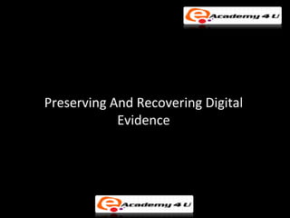 Preserving And Recovering Digital
            Evidence
 