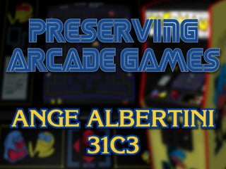Preserving arcade games
Ange Albertini - 31c3
 
