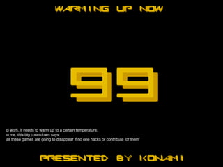 to work, it needs to warm up to a certain temperature.
to me, this big countdown says:
'all these games are going to disappear if no one hacks or contribute for them'
 
