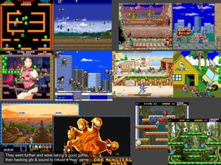 They went further and were taking a good game,
then hacking gfx & sound to create a 'new' game
 